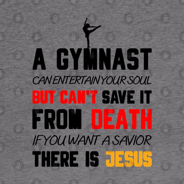 A GYMNAST CAN ENTERTAIN YOUR SOUL BUT CAN'T SAVE IT FROM DEATH IF YOU WANT A SAVIOR THERE IS JESUS by Christian ever life